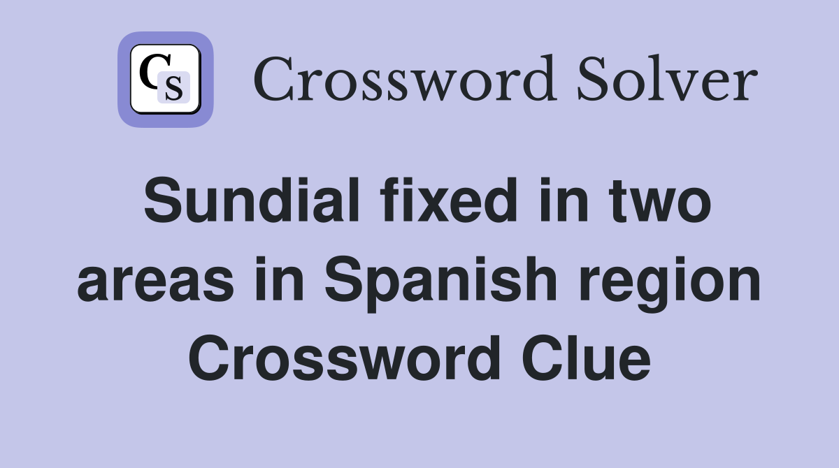 Sundial fixed in two areas in Spanish region Crossword Clue Answers